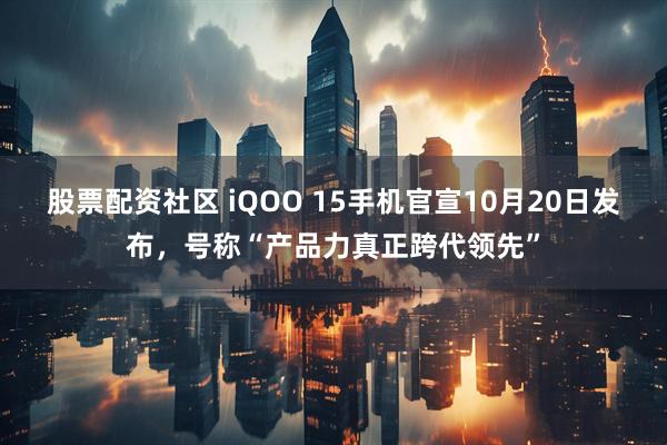 股票配资社区 iQOO 15手机官宣10月20日发布，号称“产品力真正跨代领先”