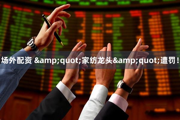 场外配资 "家纺龙头"遭罚！