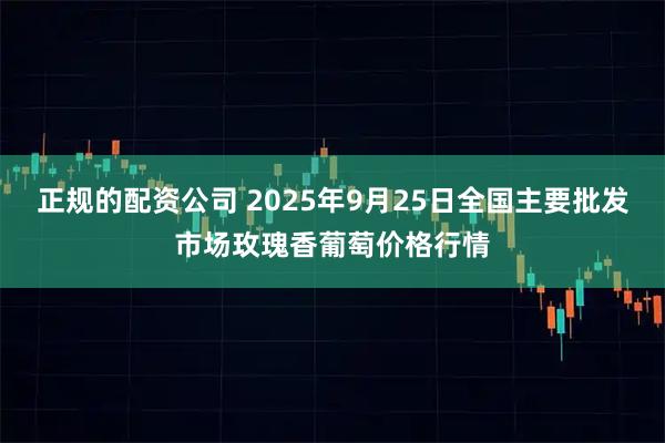 正规的配资公司 2025年9月25日全国主要批发市场玫瑰香葡萄价格行情