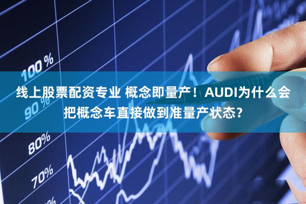 线上股票配资专业 概念即量产！AUDI为什么会把概念车直接做到准量产状态？