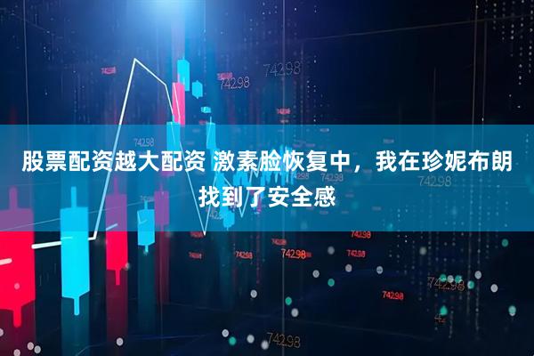 股票配资越大配资 激素脸恢复中，我在珍妮布朗找到了安全感